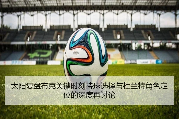 太阳复盘布克关键时刻持球选择与杜兰特角色定位的深度再讨论